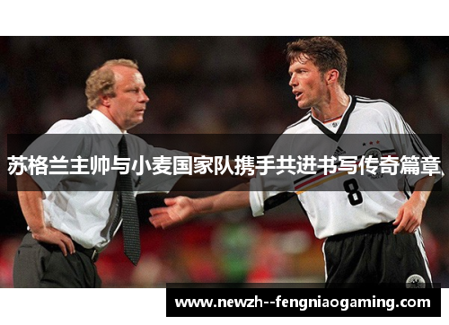 苏格兰主帅与小麦国家队携手共进书写传奇篇章