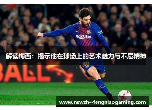 解读梅西：揭示他在球场上的艺术魅力与不屈精神