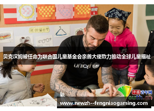 贝克汉姆被任命为联合国儿童基金会亲善大使致力推动全球儿童福祉