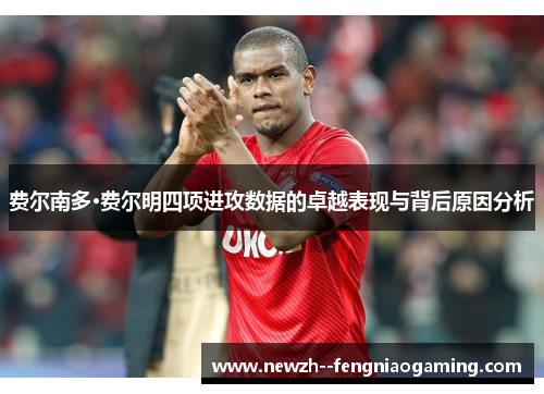 费尔南多·费尔明四项进攻数据的卓越表现与背后原因分析