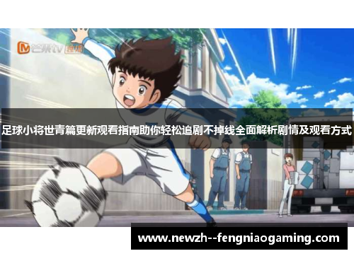 足球小将世青篇更新观看指南助你轻松追剧不掉线全面解析剧情及观看方式 足球小将世青篇更新观看指南助你轻松追剧不掉线全面解析剧情及观看方式