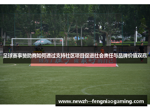 足球赛事赞助商如何通过支持社区项目促进社会责任与品牌价值双赢