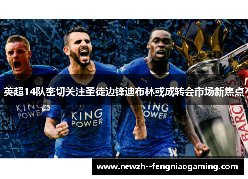 英超14队密切关注圣徒边锋迪布林或成转会市场新焦点