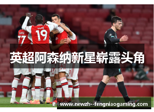 英超阿森纳新星崭露头角