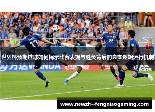 世界杯预期进球如何揭示比赛表现与胜负背后的真实逻辑运行机制