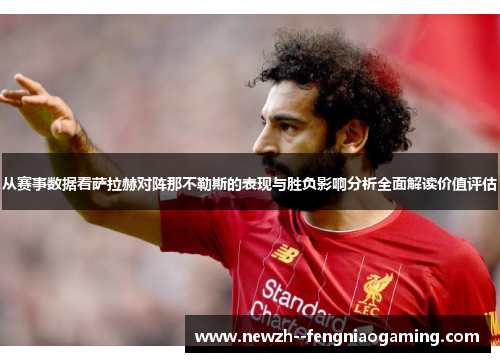 从赛事数据看萨拉赫对阵那不勒斯的表现与胜负影响分析全面解读价值评估
