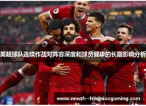 英超球队连续作战对阵容深度和球员健康的长期影响分析 英超球队连续作战对阵容深度和球员健康的长期影响分析