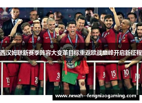 西汉姆联新赛季阵容大变革目标重返欧战巅峰开启新征程 西汉姆联新赛季阵容大变革目标重返欧战巅峰开启新征程