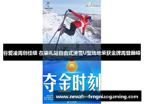 谷爱凌再创佳绩 在崇礼站自由式滑雪U型场地荣获金牌再登巅峰