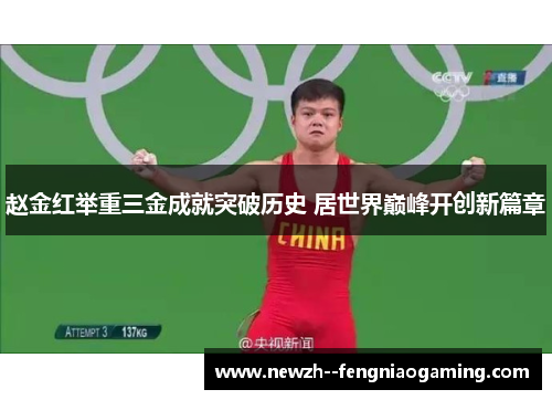 赵金红举重三金成就突破历史 居世界巅峰开创新篇章 赵金红举重三金成就突破历史 居世界巅峰开创新篇章