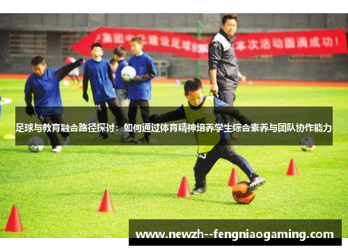 足球与教育融合路径探讨:如何通过体育精神培养学生综合素养与团队协作能力 足球与教育融合路径探讨:如何通过体育精神培养学生综合素养与团队协作能力