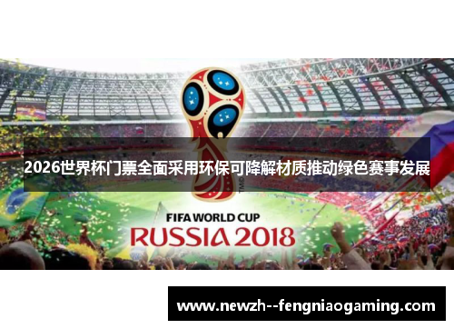 2026世界杯门票全面采用环保可降解材质推动绿色赛事发展 2026世界杯门票全面采用环保可降解材质推动绿色赛事发展