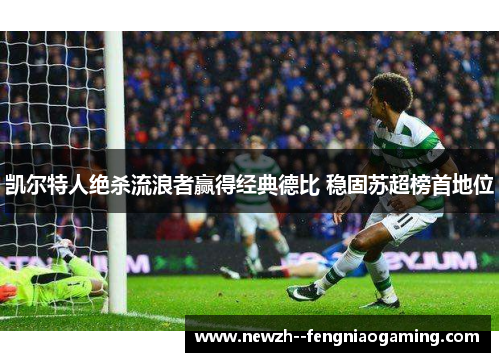 凯尔特人绝杀流浪者赢得经典德比 稳固苏超榜首地位