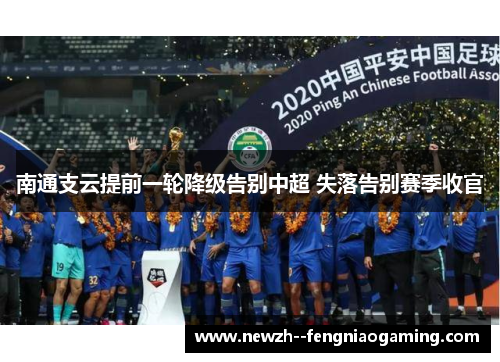 南通支云提前一轮降级告别中超 失落告别赛季收官 南通支云提前一轮降级告别中超 失落告别赛季收官
