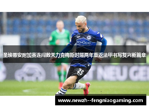 圣埃蒂安附加赛连闯数关力克梅斯时隔两年重返法甲书写复兴新篇章 圣埃蒂安附加赛连闯数关力克梅斯时隔两年重返法甲书写复兴新篇章