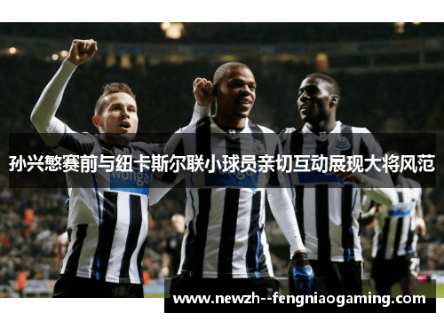 孙兴慜赛前与纽卡斯尔联小球员亲切互动展现大将风范