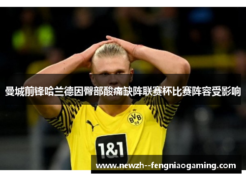 曼城前锋哈兰德因臀部酸痛缺阵联赛杯比赛阵容受影响 曼城前锋哈兰德因臀部酸痛缺阵联赛杯比赛阵容受影响