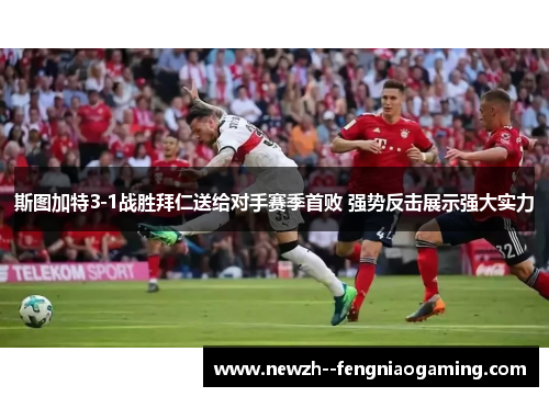 斯图加特3-1战胜拜仁送给对手赛季首败 强势反击展示强大实力 斯图加特3-1战胜拜仁送给对手赛季首败 强势反击展示强大实力