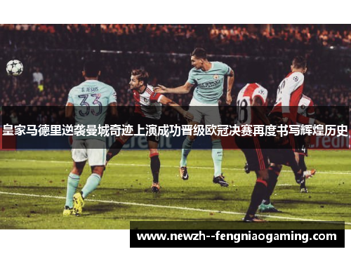 皇家马德里逆袭曼城奇迹上演成功晋级欧冠决赛再度书写辉煌历史