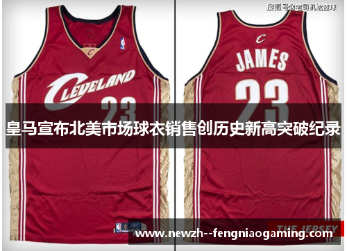 皇马宣布北美市场球衣销售创历史新高突破纪录