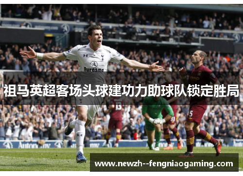 祖马英超客场头球建功力助球队锁定胜局