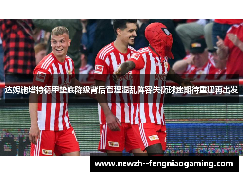 达姆施塔特德甲垫底降级背后管理混乱阵容失衡球迷期待重建再出发