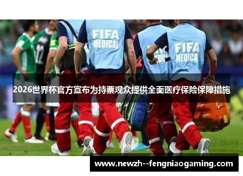 2026世界杯官方宣布为持票观众提供全面医疗保险保障措施