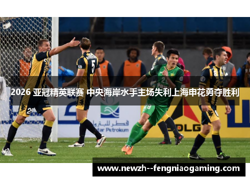 2026 亚冠精英联赛 中央海岸水手主场失利上海申花勇夺胜利