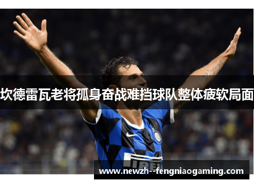 坎德雷瓦老将孤身奋战难挡球队整体疲软局面