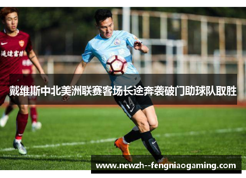 戴维斯中北美洲联赛客场长途奔袭破门助球队取胜