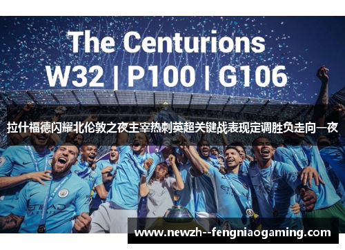 拉什福德闪耀北伦敦之夜主宰热刺英超关键战表现定调胜负走向一夜