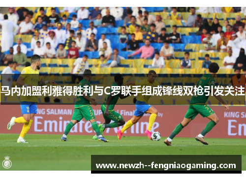 马内加盟利雅得胜利与C罗联手组成锋线双枪引发关注 马内加盟利雅得胜利与C罗联手组成锋线双枪引发关注