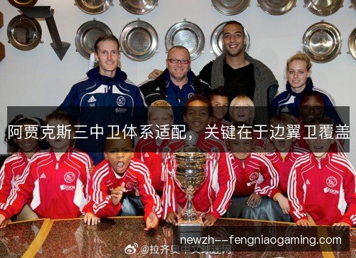 阿贾克斯三中卫体系适配,关键在于边翼卫覆盖 阿贾克斯三中卫体系适配,关键在于边翼卫覆盖